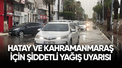 Hatay ve Kahramanmaraş için şiddetli yağış uyarısı