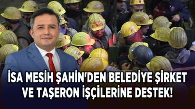 İsa Mesih Şahin'den belediye şirket işçileri ve taşeron işçilerine destek!