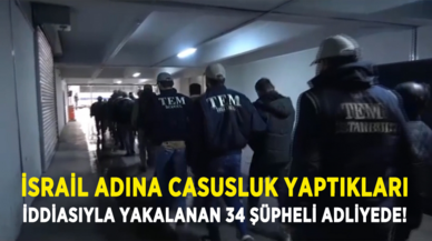 İsrail adına casusluk yaptıkları iddiasıyla yakalanan 34 şüpheli adliyede!