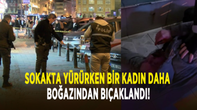 Sokakta yürürken bir kadın daha boğazından bıçaklandı!