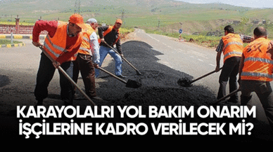 Karayolları yol bakım onarım işçilerine kadro verilecek mi?