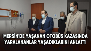 Mersin'de yaşanan otobüs kazasında yaralananlar yaşadıklarını anlattı