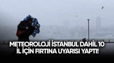 Meteoroloji İstanbul dahil 10 il için fırtına uyarısı yaptı!