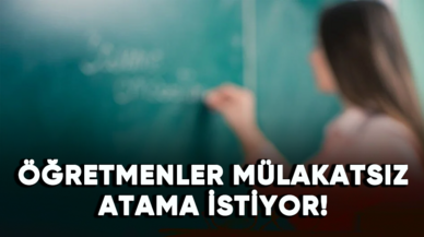 Öğretmenler mülakatsız atama istiyor!