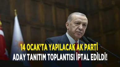 14 Ocak'ta yapılacak AK Parti aday tanıtım toplantısı iptal edildi!