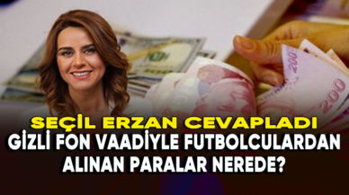 Seçil Erzan cevapladı: Gizli fon vaadiyle futbolculardan alınan paralar nerede?