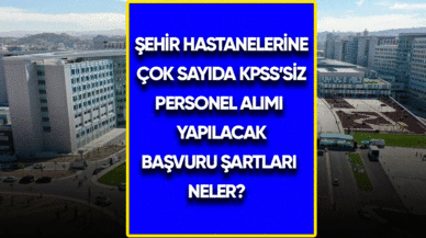 Şehir hastanelerine çok sayıda KPSS'siz personel alımı yapılacak