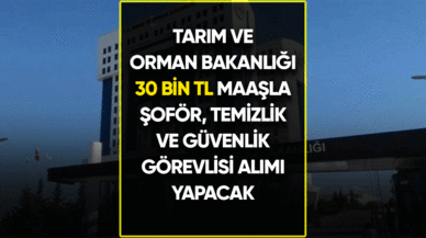 Tarım ve Orman Bakanlığı 30 bin TL maaşla şoför, temizlik ve güvenlik görevlisi alımı yapacak