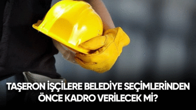 Taşeron işçilere belediye seçimlerinden önce kadro verilecek mi?