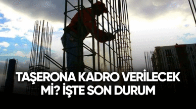 Taşerona kadro verilecek mi? İşte son durum