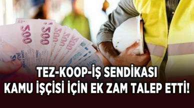 Tez-Koop-İş Sendikası, kamu işçisi için ek zam talep etti!