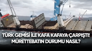 Türk gemisi ile kafa kafaya çarpıştı! Mürettebatın durumu nasıl?