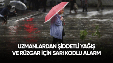 Uzmanlardan şiddetli rüzgar ve yağış için sarı kodlu alarm