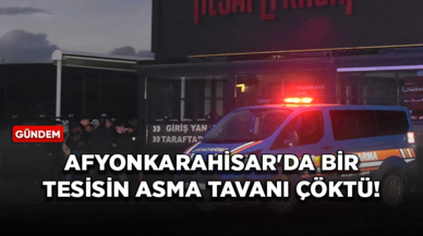 Afyonkarahisar'da bir tesisin asma tavanı çöktü!