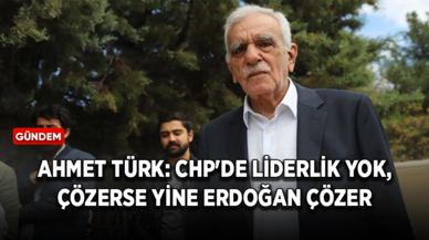 Ahmet Türk: CHP'de liderlik yok, çözerse yine Erdoğan çözer