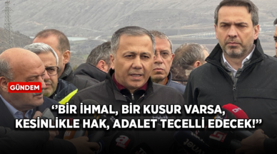 İçişleri Bakanı: Bir ihmal, bir kusur varsa, kesinlikle hak, adalet tecelli edecek!