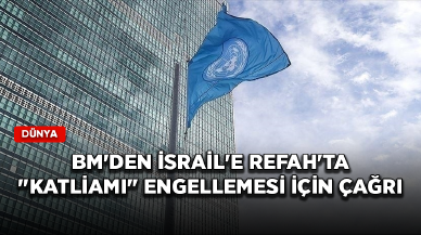 BM'den İsrail'e Refah'ta "katliamı" engellemesi için çağrı!