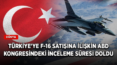 Türkiye'ye F-16 satışına ilişkin ABD Kongresindeki inceleme süresi doldu