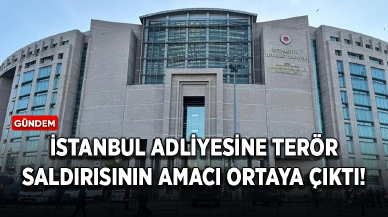 İstanbul Adliyesine terör saldırısının amacı ortaya çıktı!