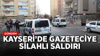 Kayseri'de gazeteciye silahlı saldırı