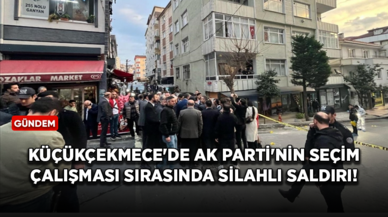 Küçükçekmece'de AK Parti'nin seçim çalışması sırasında silahlı saldırı