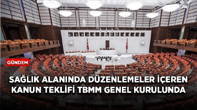 Sağlık alanında düzenlemeler içeren kanun teklifi TBMM Genel Kurulunda