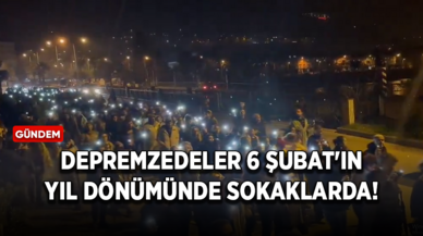 Depremzedeler 6 Şubat'ın yıl dönümünde sokaklarda!