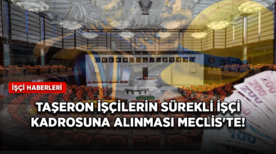 Taşeron işçilerin sürekli işçi kadrosuna alınması Meclis'te!