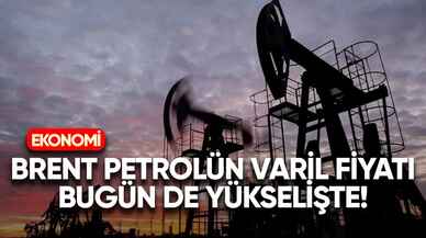 Brent petrolün varil fiyatı bugün de yükselişte!