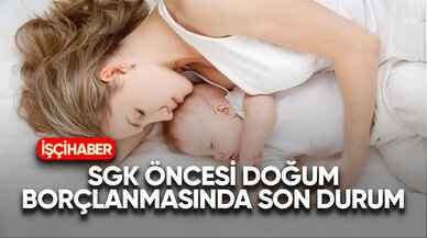 SGK öncesi doğum borçlanmasında son durum