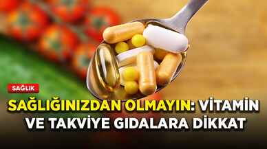 Sağlığınızdan olmayın: Vitamin ve takviye gıdalara dikkat