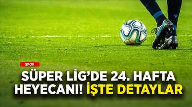 Süper Lig'de 24. hafta heyecanı! İşte detaylar