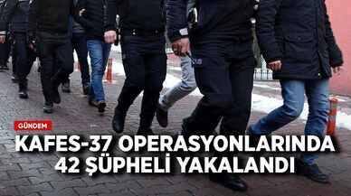 Kafes-37 operasyonlarında 42 şüpheli yakalandı