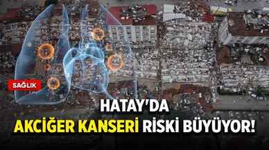 Hatay'da akciğer kanseri riski büyüyor!