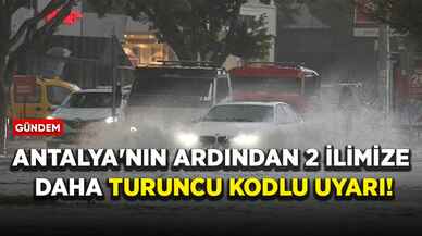 Antalya'nın ardından 2 ilimize daha turuncu kodlu uyarı!