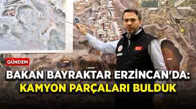 Bakan Bayraktar Erzincan'da: Kamyon parçaları bulduk