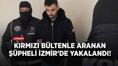 Kırmızı bültenle aranan şüpheli İzmir'de yakalandı!