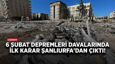 6 Şubat depremleri davalarında ilk karar Şanlıurfa'dan çıktı!