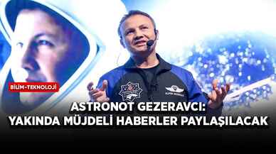 Astronot Gezeravcı: Yakında müjdeli haberler paylaşılacak