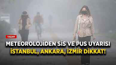 Meteoroloji'den sis ve pus uyarısı! İstanbul, Ankara, İzmir dikkat