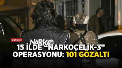 15 ilde “Narkoçelik-3” operasyonu: 101 gözaltı