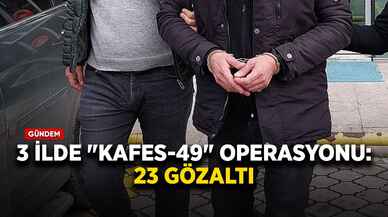 3 ilde "Kafes-49" operasyonu: 23 gözaltı