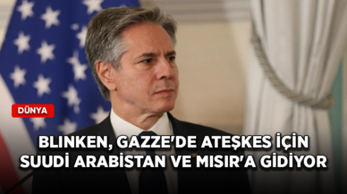 Blinken, Gazze'de ateşkes için Suudi Arabistan ve Mısır'a gidiyor