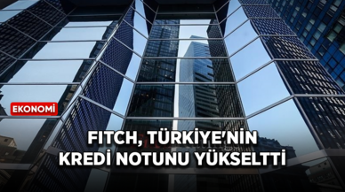 Fitch, Türkiye'nin kredi notunu yükseltti