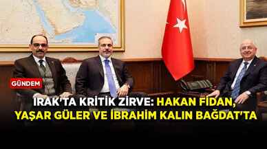 Irak'ta kritik zirve: Hakan Fidan, Yaşar Güler ve İbrahim Kalın Bağdat'ta