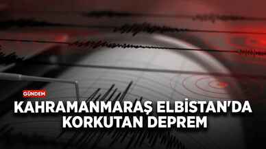 Kahramanmaraş Elbistan'da korkutan deprem