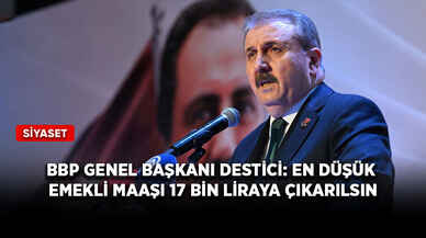 BBP Genel Başkanı Destici: En düşük emekli maaşı 17 bin liraya çıkarılsın