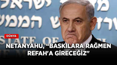 Netanyahu, “Baskılara rağmen Refah'a gireceğiz"