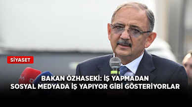 Bakan Özhaseki: İş yapmadan sosyal medyada iş yapıyor gibi gösteriyorlar