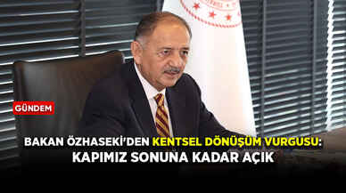 Bakan Özhaseki'den kentsel dönüşüm vurgusu: Kapımız sonuna kadar açık